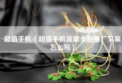 超值手机（超值手机流量卡的推广文案怎么写）