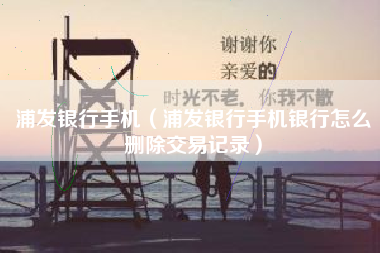 浦发银行手机（浦发银行手机银行怎么删除交易记录）